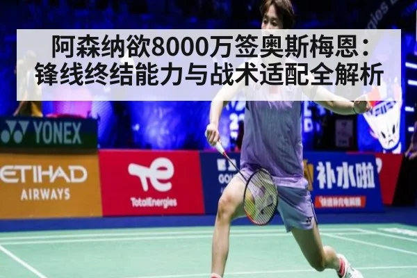 阿森纳欲8000万签奥斯梅恩：锋线终结能力与战术适配全解析