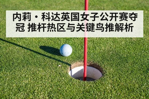 内莉·科达英国女子公开赛夺冠 推杆热区与关键鸟推解析