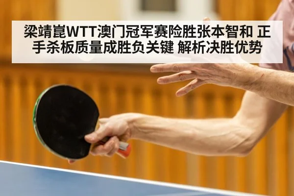 梁靖崑WTT澳门冠军赛险胜张本智和 正手杀板质量成胜负关键 解析决胜优势
