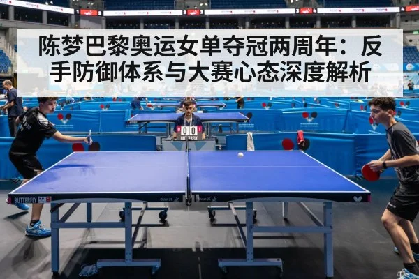 陈梦巴黎奥运女单夺冠两周年:反手防御体系与大赛心态深度解析