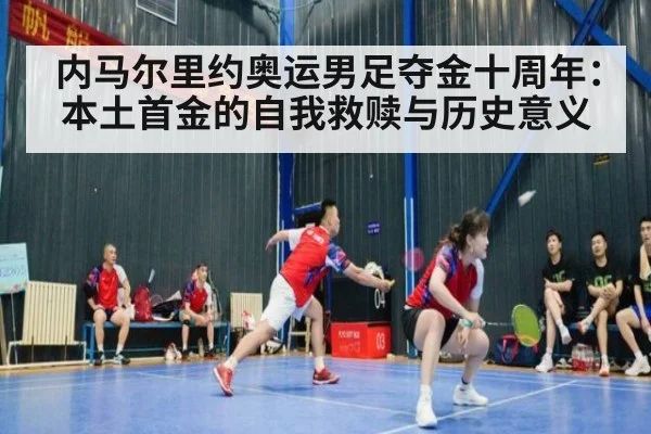 内马尔里约奥运男足夺金十周年:本土首金的自我救赎与历史意义