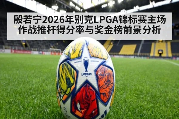 殷若宁2026年别克LPGA锦标赛主场作战推杆得分率与奖金榜前景分析